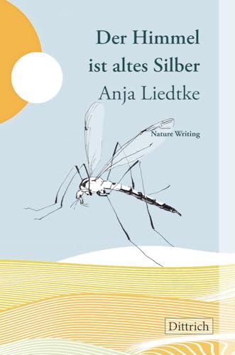 Der Himmel ist altes Silber: Nature Writing von Dittrich Verlag