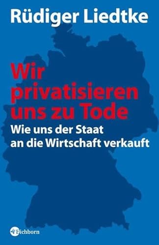 Wir privatisieren uns zu Tode: Wie uns der Staat an die Wirtschaft verkauft