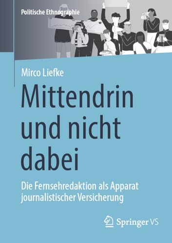 Mittendrin und nicht dabei: Die Fernsehredaktion als Apparat journalistischer Versicherung (Politische Ethnographie)