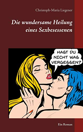 Die wundersame Heilung eines Sexbesessenen: Ein Roman von Books on Demand