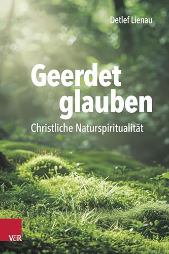 Geerdet glauben: Christliche Naturspiritualität von Vandenhoeck & Ruprecht