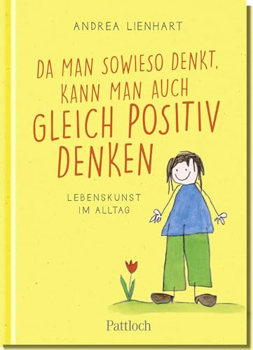 Da man sowieso denkt, kann man auch gleich positiv denken: Lebenskunst im Alltag