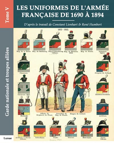Les uniformes de l’armée française de 1690 à 1894 - Tome V - Garde nationale et troupes alliées: Recueil d'ordonnances de 1690 à 1894 von Independently published