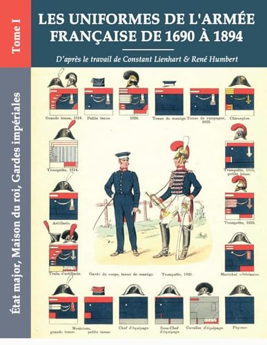 Les uniformes de l'armée française de 1690 à 1894: Tome I - État major, Maison du roi, Gardes impériales von Lulu.com