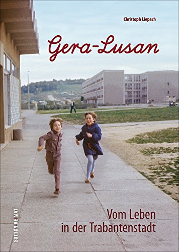 Gera-Lusan. Die spannende Zeitreise mit dem Stadtbilderklärer dokumentiert mit einzigartigen Bildern die Entstehung des größten Neubauviertels im ... ... Vom Leben in der Trabantenstadt von Sutton Verlag GmbH