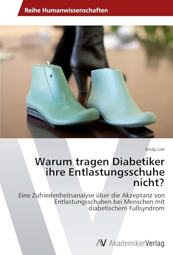 Warum tragen Diabetiker ihre Entlastungsschuhe nicht?: Eine Zufriedenheitsanalyse über die Akzeptanz von Entlastungsschuhen bei Menschen mit diabetischem Fußsyndrom von VDM Verlag