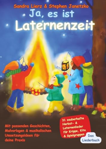 Ja, es ist Laternenzeit - Das Liederbuch: 31 zauberhafte Herbst- & Laternenlieder für Krippe, Kita & Spielgruppen Ja, es ist Laternenzeit - Das Liederbuch: 31 zauberhafte Herbst- & Laternenlieder für Krippe, Kita & Spielgruppen
