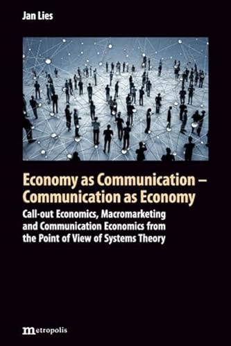 Economy as Communication - Communication as Economy: Call-out Economics, Macromarketing and Communication Economics from the Point of View of Systems Theory von Metropolis