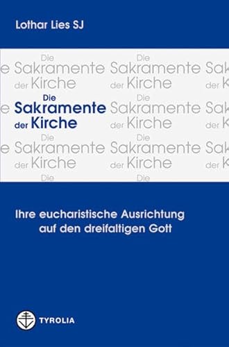 Die Sakramente der Kirche: Ihre eucharistische Ausrichtung auf den dreifaltigen Gott von Tyrolia