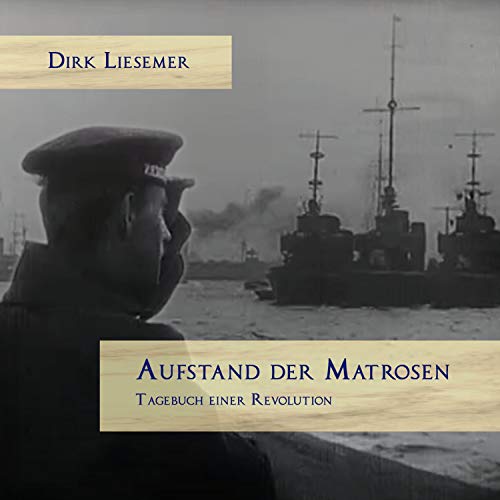 Aufstand der Matrosen. Tagebuch einer Revolution: November 1918: Zwei Wochen, die Deutschland für immer verändert haben. Aufstand der Matrosen. Tagebuch einer Revolution: November 1918: Zwei Wochen, die Deutschland für immer verändert haben.