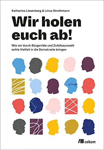Wir holen Euch ab!: Wie wir durch Bürgerräte und Zufallsauswahl echte Vielfalt in die Demokratie bringen von Oekom Verlag GmbH