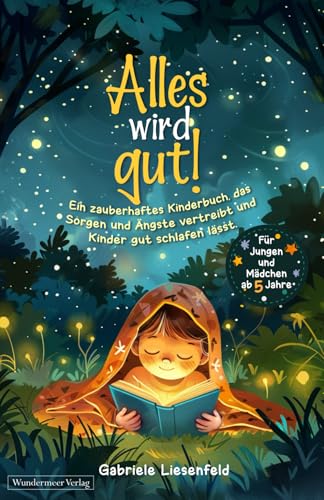 Alles wird gut! Ein zauberhaftes Kinderbuch, das Sorgen und Ängste vertreibt und Kinder gut schlafen lässt. Für Jungen und Mädchen ab 5 Jahre Alles wird gut! Ein zauberhaftes Kinderbuch, das Sorgen und Ängste vertreibt und Kinder gut schlafen lässt. Für Jungen und Mädchen ab 5 Jahre von Wundermeer Verlag
