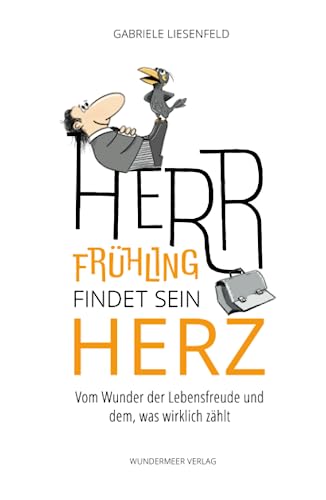Herr Frühling findet sein Herz: Vom Wunder der Lebensfreude und dem, was wirklich zählt Herr Frühling findet sein Herz: Vom Wunder der Lebensfreude und dem, was wirklich zählt