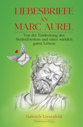 Liebesbriefe an Marc Aurel: Von der Entdeckung des Seelenfriedens und eines wirklich guten Lebens Liebesbriefe an Marc Aurel: Von der Entdeckung des Seelenfriedens und eines wirklich guten Lebens von Wundermeer Verlag