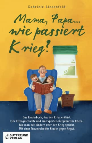 Mama, Papa...wie passiert Krieg?: Das Kinderbuch, das den Krieg erklärt. Eine Elfengeschichte und ein Experten-Ratgeber für Eltern: Wie man mit ... einer Traumreise für Kinder gegen die Angst. von Gutfreund Verlag