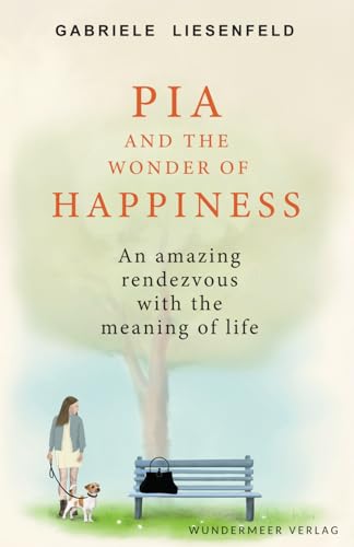 Pia and The Wonder of Happiness: An amazing rendezvous with the meaning of life Pia and The Wonder of Happiness: An amazing rendezvous with the meaning of life von Wundermeer Verlag