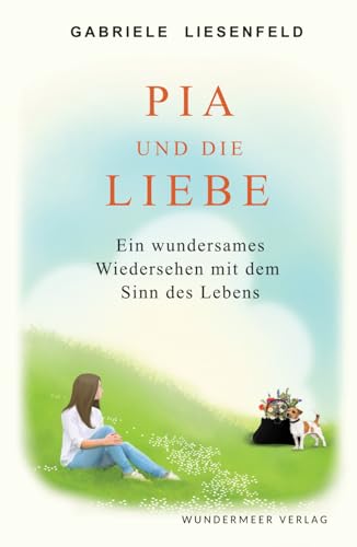 Pia und die Liebe: Ein wundersames Wiedersehen mit dem Sinn des Lebens von Wundermeer Verlag