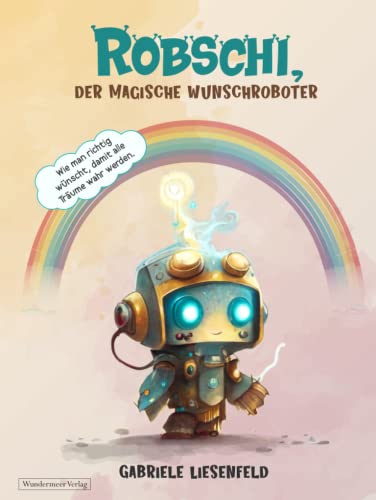 Robschi, der magische Wunschroboter: Wie man richtig wünscht, damit alle Träume wahr werden. von Wundermeer Verlag