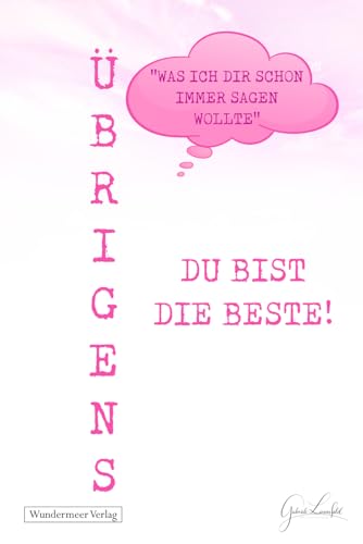 Übrigens du bist die Beste!: Das ideale Geschenk für liebe Menschen, denen man zeigen möchte, wie wundervoll sie sind. Mit 50 kreativen, witzigen und liebevollen Sätzen, die Wertschätzung ausdrücken. Übrigens du bist die Beste!: Das ideale Geschenk für liebe Menschen, denen man zeigen möchte, wie wundervoll sie sind. Mit 50 kreativen, witzigen und liebevollen Sätzen, die Wertschätzung ausdrücken.
