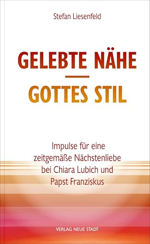 Gelebte Nähe - Gottes Stil: Impulse für eine zeitgemäße Nächstenliebe bei Chiara Lubich und Papst Franziskus (Spiritualität) von Neue Stadt