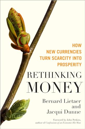 Rethinking Money: How New Currencies Turn Scarcity into Prosperity