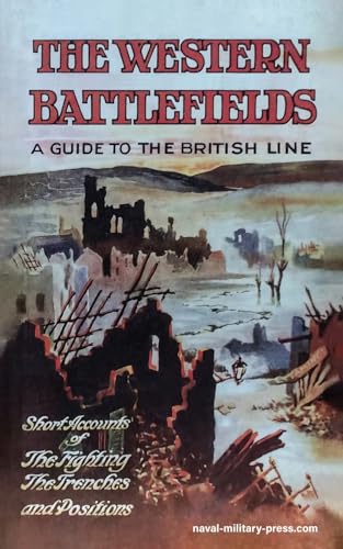 THE WESTERN BATTLEFIELDS A Guide to the British Line-Short Account of the Fighting, The Trenches & Positions von Naval & Military Press