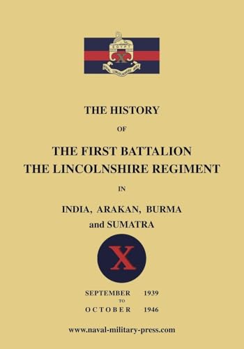 The History of the First Bn. The Lincolnshire Regiment in India, Arakan, Burma & Sumatra Sept. 1939-Oct. 1946 von Naval & Military Press Ltd