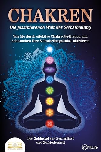 CHAKREN - Die faszinierende Welt der Selbstheilung: Wie Sie durch effektive Chakra-Meditation und Achtsamkeit Ihre Selbstheilungskräfte aktivieren - Der Schlüssel zur Gesundheit und Zufriedenheit von EoB