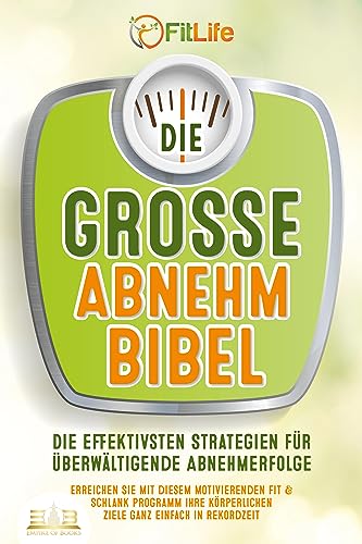 DIE GROSSE ABNEHMBIBEL: Die effektivsten Strategien für überwältigende Abnehmerfolge - Erreichen Sie mit diesem motivierenden Fit & Schlank Programm Ihre körperlichen Ziele ganz einfach in Rekordzeit von EoB