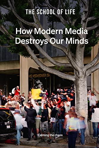 How Modern Media Destroys Our Minds: Calming the Chaos von The School of Life Press