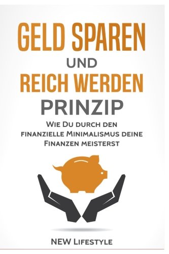 Geld sparen und reich werden Prinzip: Wie Du durch den finanzielle Minimalismus deine Finanzen meisterst (glücklich sein, mehr Erfolg, Finanzen meistern, Band 1) von CreateSpace Independent Publishing Platform