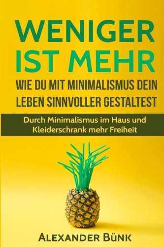 Weniger ist mehr: Wie Du mit Minimalismus dein Leben sinnvoller gestaltest: Durch Minimalismus im Haus und Kleiderschrank mehr Freiheit