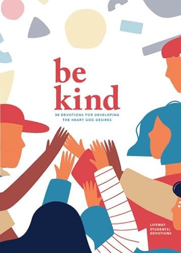 Be Kind - Teen Devotional: 30 Devotions for Developing the Heart God Desires Volume 3 (Lifeway Students Devotions)