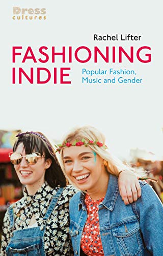 Fashioning Indie: Popular Fashion, Music and Gender (Dress Cultures) von Bloomsbury Visual Arts