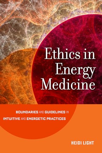 Ethics in Energy Medicine: Boundaries and Guidelines for Intuitive and Energetic Practices Ethics in Energy Medicine: Boundaries and Guidelines for Intuitive and Energetic Practices
