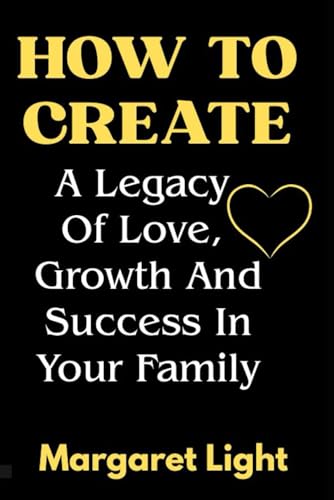 How to Create a Legacy of Love, Growth and Success in Your Family.: Build lasting bonds, nurture growth and guide your family toward love and success. How to Create a Legacy of Love, Growth and Success in Your Family.: Build lasting bonds, nurture growth and guide your family toward love and success. von Independently published