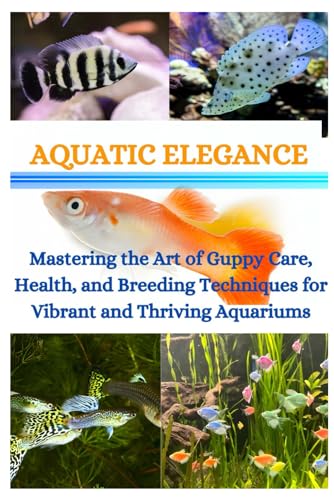 AQUATIC ELEGANCE: Mastering the Art of Guppy Care, Health, and Breeding Techniques for Vibrant and Thriving Aquariums von Independently published