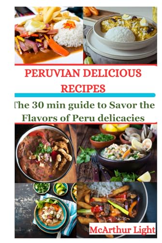 PERUVIAN DELICIOUS RECIPES: The 30 min guide to Savor the Flavors of Peru delicacies von Independently published