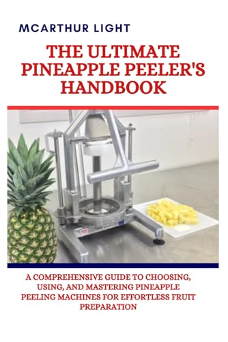 THE ULTIMATE PINEAPPLE PEELER'S HANDBOOK: A Comprehensive Guide to Choosing, Using, and Mastering Pineapple Peeling Machines for Effortless Fruit Preparation von Independently published