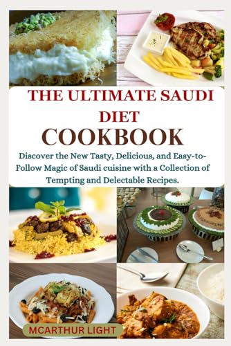 THE ULTIMATE SAUDI DIET COOKBOOK: Discover the New Tasty, Delicious, and Easy-to-Follow Magic of Saudi cuisine with a Collection of Tempting and Delectable Recipes.