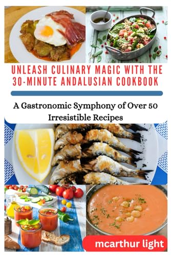 UNLEASH CULINARY MAGIC WITH THE 30-MINUTE ANDALUSIAN COOKBOOK: A Gastronomic Symphony of Over 50 Irresistible Recipes von Independently published