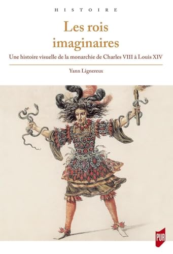 Les rois imaginaires: Une histoire visuelle de la monarchie de Charles VIII à Louis XIV