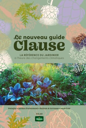 Nouveau guide Clause - 39è édition: La référence du jardinier à l'heure du changement climatique. Potager ; Jardin d'ornement ; Balcon & terasse ; Intérieur von SOLAR