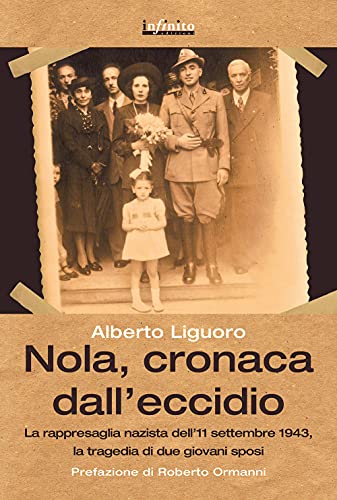 Nola, cronaca dall'eccidio. La rappresaglia nazista dell'11 settembre 1943, la tragedia di due giovani sposi (Grandangolo) von Infinito Edizioni