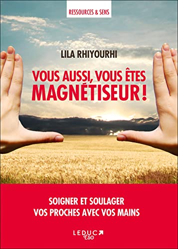 Vous aussi, vous êtes magnétiseur ! Soigner et soulager vos proches avec vos mains