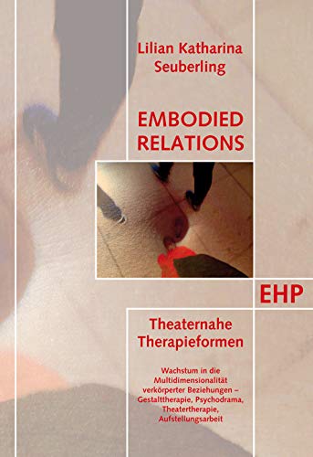 Embodied Relations: Theaternahe Therapieformen. Wachstum in die Multidimensionalität verkörperter Beziehungen - Gestalttherapie, Psychodrama, ... (EHP - Edition Humanistische Psychologie)