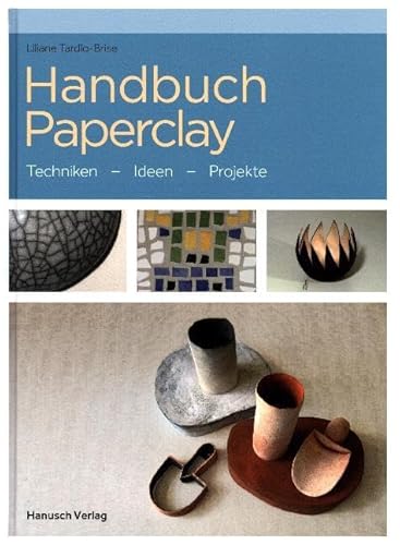 Handbuch Paperclay: Techniken. Ideen. Projekte.: Techniken. Ideen. Beispiele von Hanusch Verlag