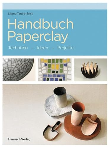 Handbuch Paperclay: Techniken. Ideen. Projekte.: Techniken. Ideen. Beispiele
