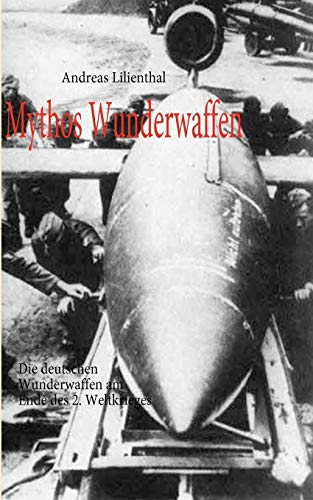 Mythos Wunderwaffen: Die deutschen Wunderwaffen am Ende des 2. Weltkrieges