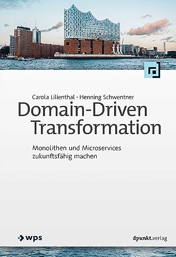 Domain-Driven Transformation: Monolithen und Microservices zukunftsfähig machen von dpunkt.verlag GmbH